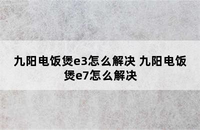 九阳电饭煲e3怎么解决 九阳电饭煲e7怎么解决